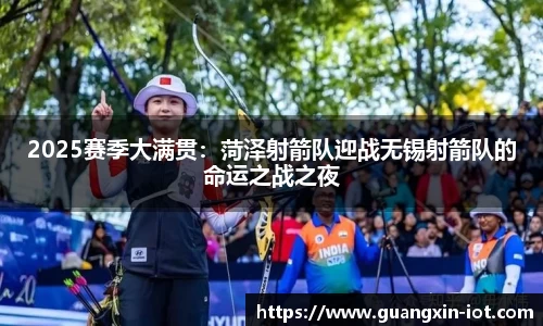 2025赛季大满贯：菏泽射箭队迎战无锡射箭队的命运之战之夜