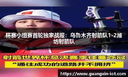 杯赛小组赛首轮独家战报：乌鲁木齐射箭队1-2潍坊射箭队