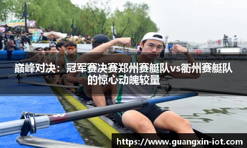 巅峰对决：冠军赛决赛郑州赛艇队vs衢州赛艇队的惊心动魄较量