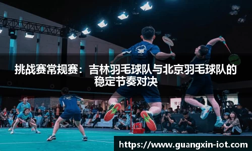 挑战赛常规赛：吉林羽毛球队与北京羽毛球队的稳定节奏对决